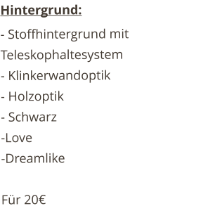 Hintergrund: - Stoffhintergrund mit Teleskophaltesystem - Klinkerwandoptik - Holzoptik - Schwarz -Love -Dreamlike  Für 20€